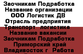 Заочникам Подработка › Название организации ­ ООО Логистик ДВ › Отрасль предприятия ­ Транспорт, логистика  › Название вакансии ­ Заочникам Подработка - Приморский край, Владивосток г. Работа » Вакансии   